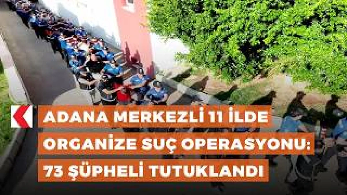 Adana merkezli 11 ilde organize su&ccedil; operasyonu: 73 ş&uuml;pheli tutuklandı