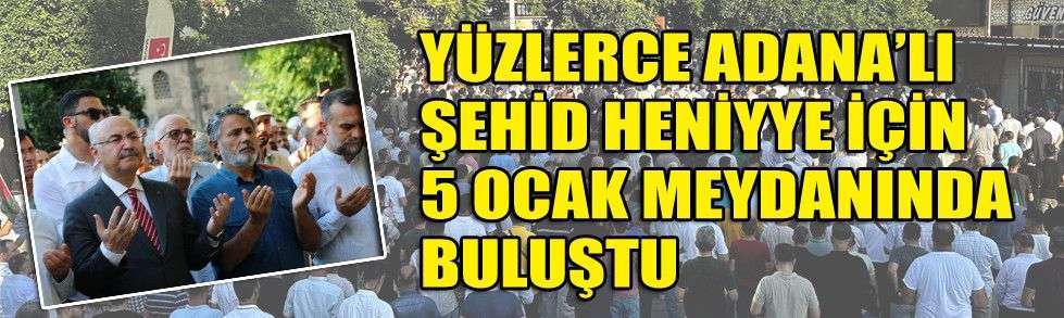 YÜZLERCE ADANA'LI ŞEHİD HENİYYE İÇİN 5 OCAK MEYDANINDA BULUŞTU